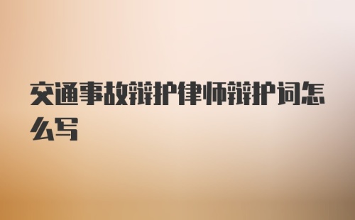 交通事故辩护律师辩护词怎么写