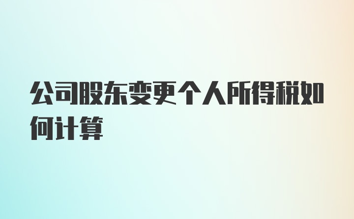 公司股东变更个人所得税如何计算