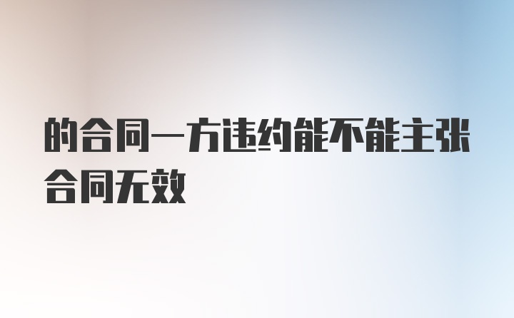 的合同一方违约能不能主张合同无效