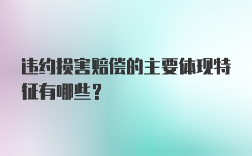 违约损害赔偿的主要体现特征有哪些？