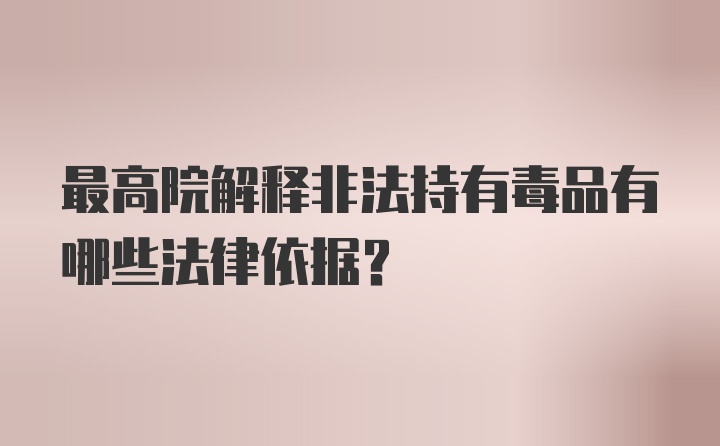 最高院解释非法持有毒品有哪些法律依据？