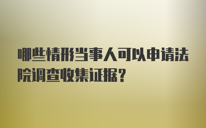 哪些情形当事人可以申请法院调查收集证据？