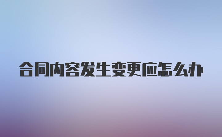 合同内容发生变更应怎么办