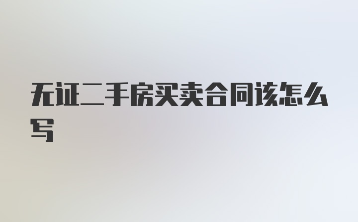 无证二手房买卖合同该怎么写