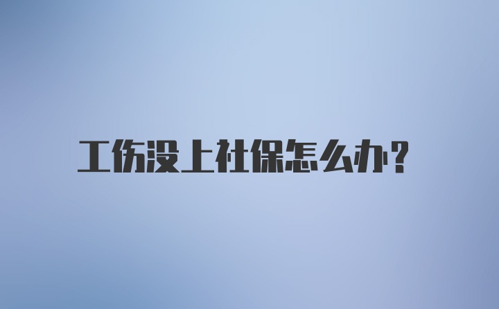 工伤没上社保怎么办?