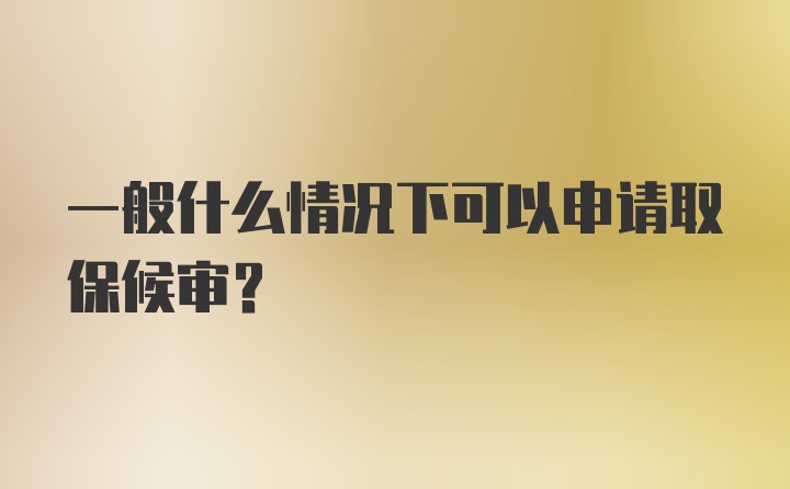 一般什么情况下可以申请取保候审？