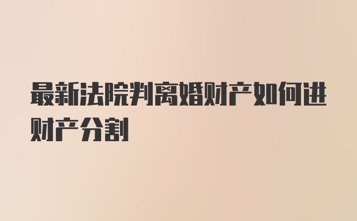 最新法院判离婚财产如何进财产分割