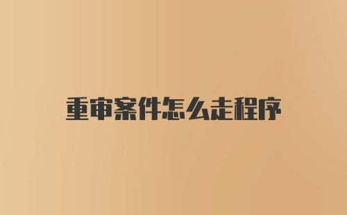 重审案件怎么走程序