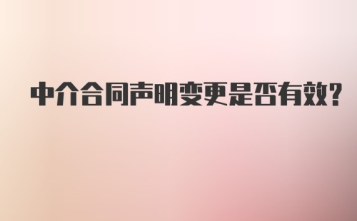 中介合同声明变更是否有效？