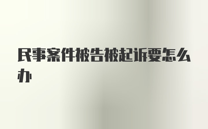 民事案件被告被起诉要怎么办