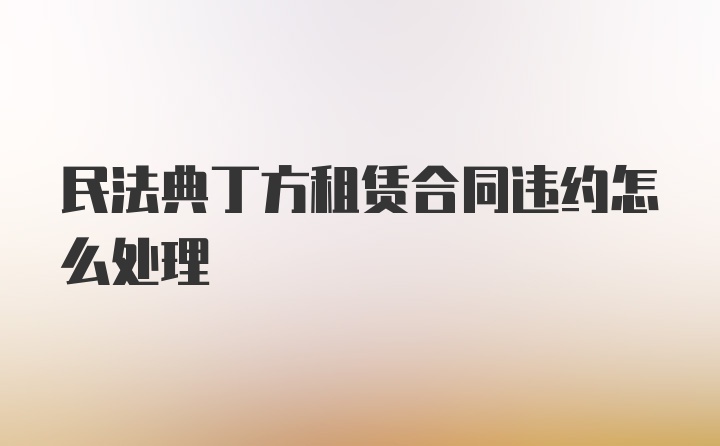 民法典丁方租赁合同违约怎么处理