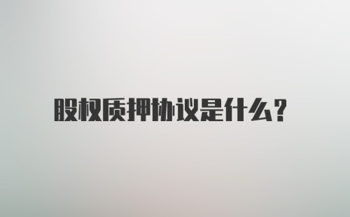 股权质押协议是什么？