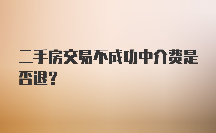 二手房交易不成功中介费是否退？