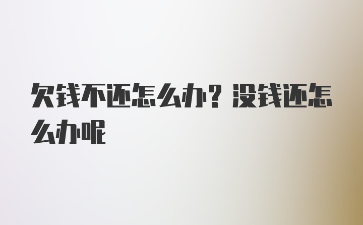 欠钱不还怎么办？没钱还怎么办呢