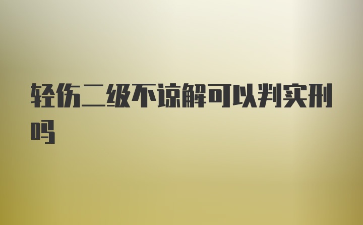 轻伤二级不谅解可以判实刑吗