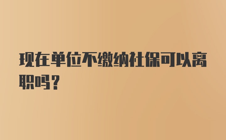 现在单位不缴纳社保可以离职吗？