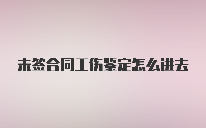 未签合同工伤鉴定怎么进去