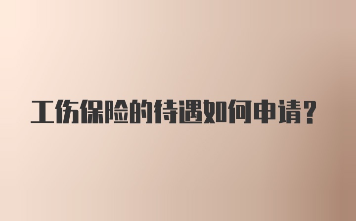 工伤保险的待遇如何申请？