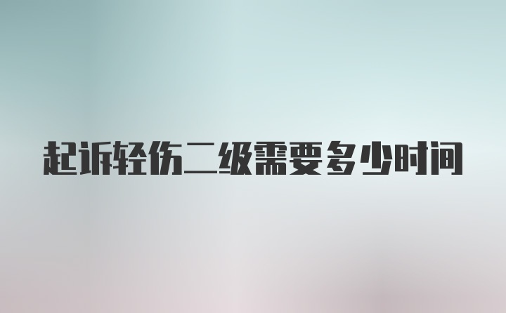 起诉轻伤二级需要多少时间