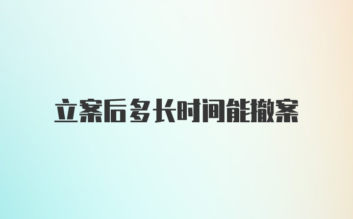 立案后多长时间能撤案