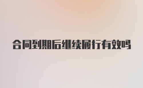 合同到期后继续履行有效吗