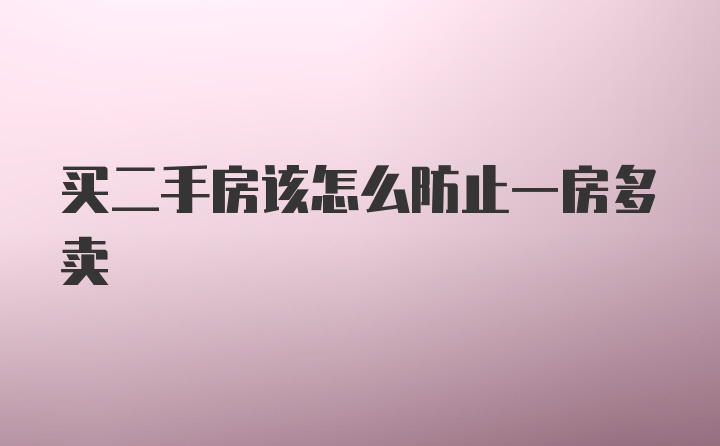 买二手房该怎么防止一房多卖