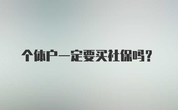 个体户一定要买社保吗？