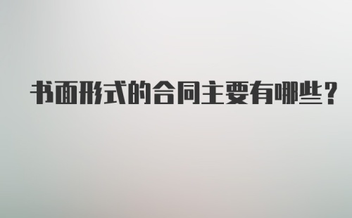 书面形式的合同主要有哪些？