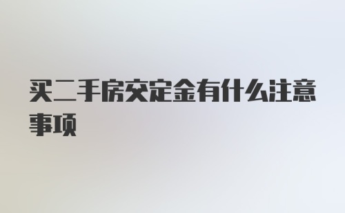 买二手房交定金有什么注意事项