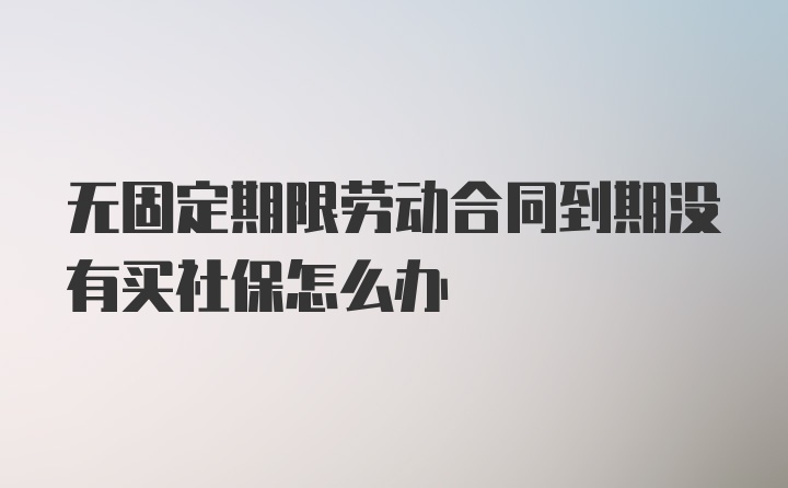 无固定期限劳动合同到期没有买社保怎么办