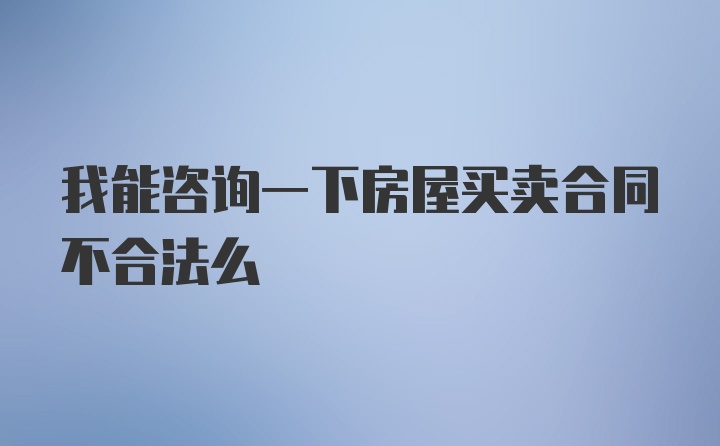 我能咨询一下房屋买卖合同不合法么