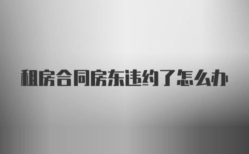 租房合同房东违约了怎么办