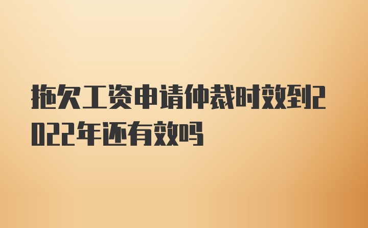 拖欠工资申请仲裁时效到2022年还有效吗