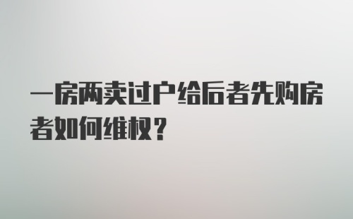 一房两卖过户给后者先购房者如何维权？