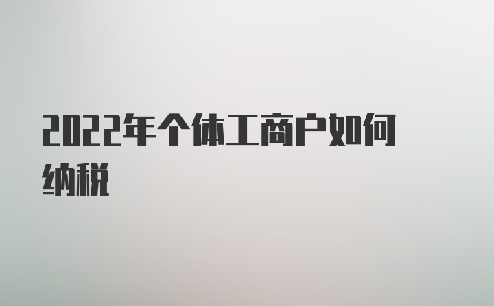 2022年个体工商户如何纳税