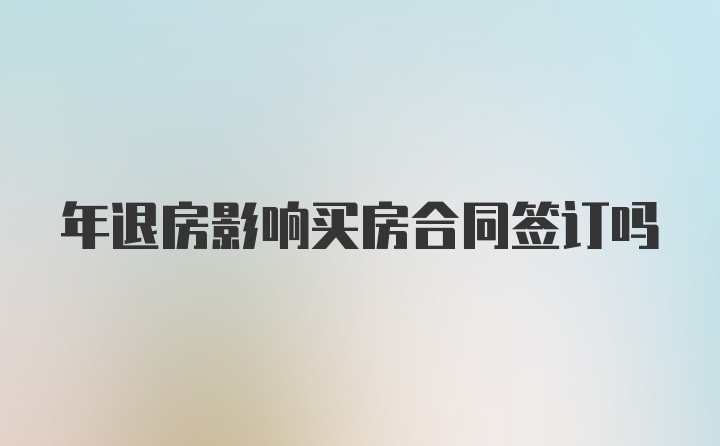 年退房影响买房合同签订吗