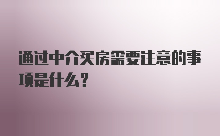 通过中介买房需要注意的事项是什么？