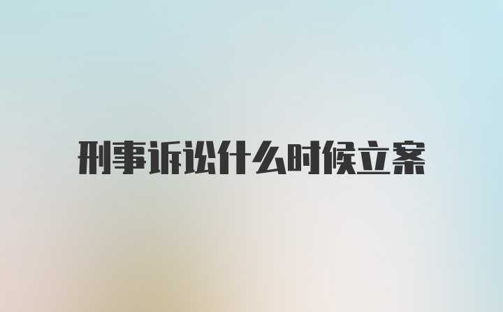 刑事诉讼什么时候立案