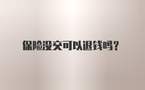 保险没交可以退钱吗?