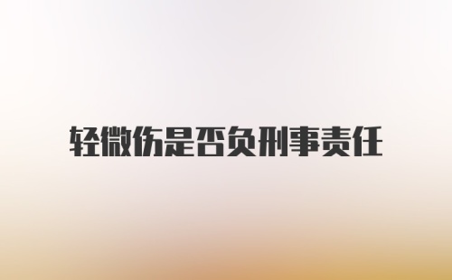 轻微伤是否负刑事责任