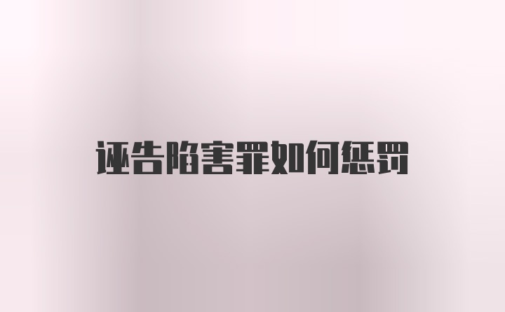 诬告陷害罪如何惩罚