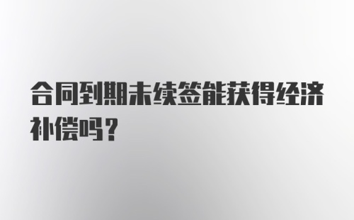 合同到期未续签能获得经济补偿吗?