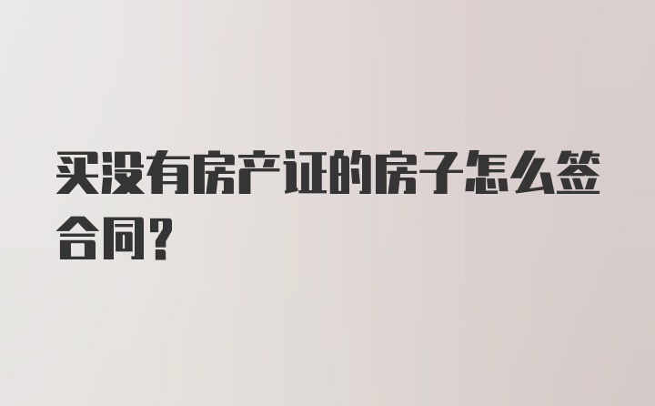 买没有房产证的房子怎么签合同？