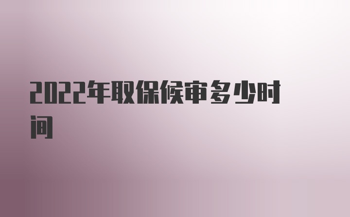 2022年取保候审多少时间