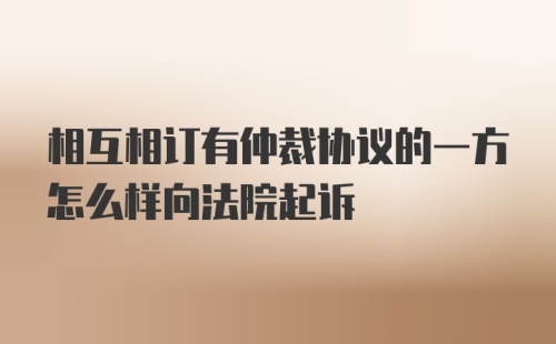 相互相订有仲裁协议的一方怎么样向法院起诉