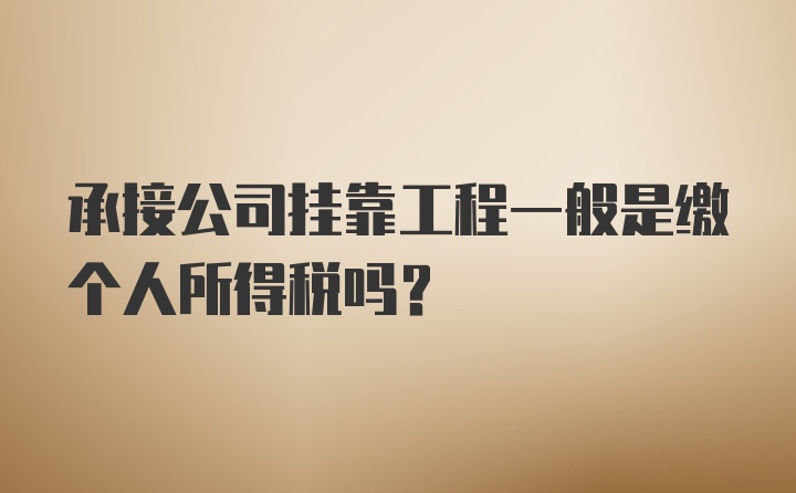 承接公司挂靠工程一般是缴个人所得税吗?