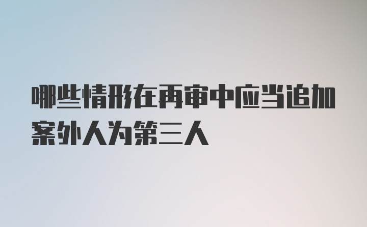 哪些情形在再审中应当追加案外人为第三人