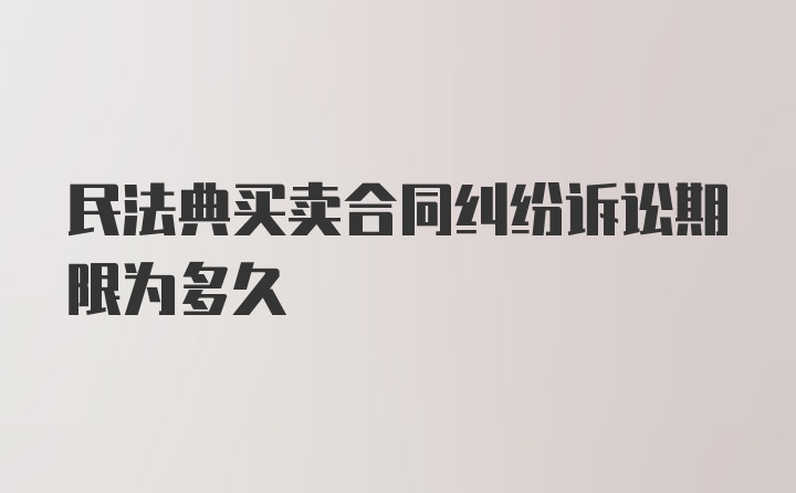 民法典买卖合同纠纷诉讼期限为多久