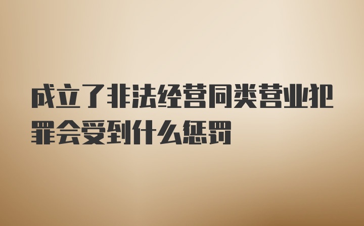 成立了非法经营同类营业犯罪会受到什么惩罚