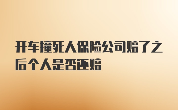 开车撞死人保险公司赔了之后个人是否还赔